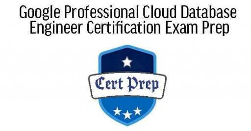 Google Professional Cloud Database Engineer Certification Exam Prep