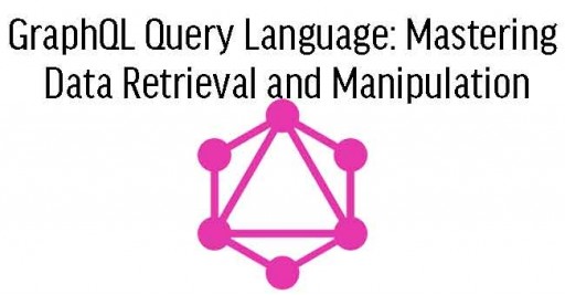 GraphQL Query Language: Mastering Data Retrieval and Manipulation 