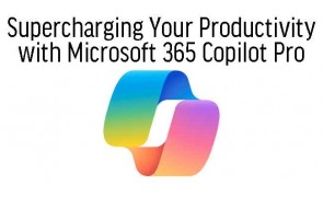 Supercharging Your Productivity with Microsoft 365 Copilot Pro